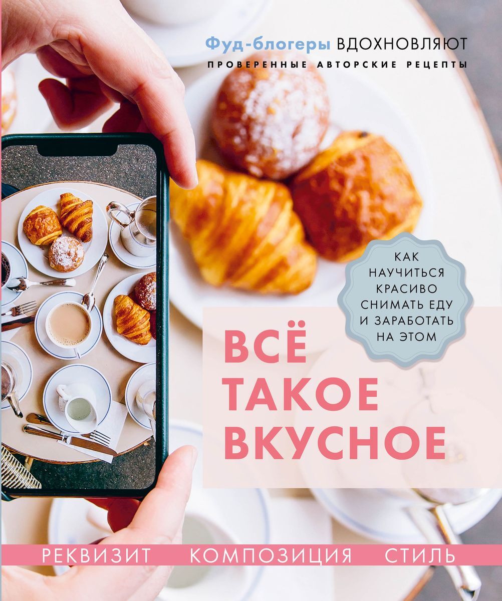 Всё такое вкусное. Как научиться красиво снимать еду и заработать на этом |  Льдокова Полина, Каширская Валерия - купить с доставкой по выгодным ценам в  интернет-магазине OZON (188721815)