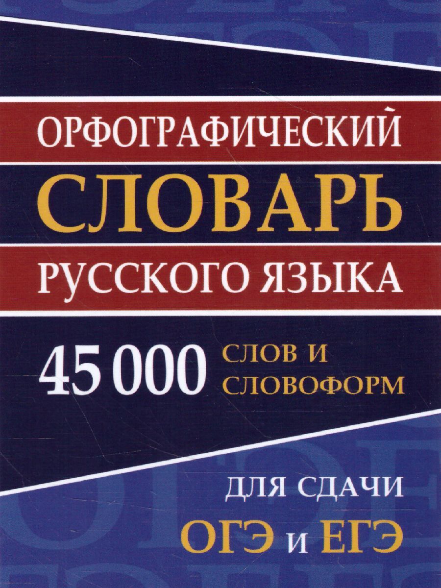 Орфографический словарь русского языка 45 000 слов и словоформ. Для сдачи ОГЭ и ЕГЭ