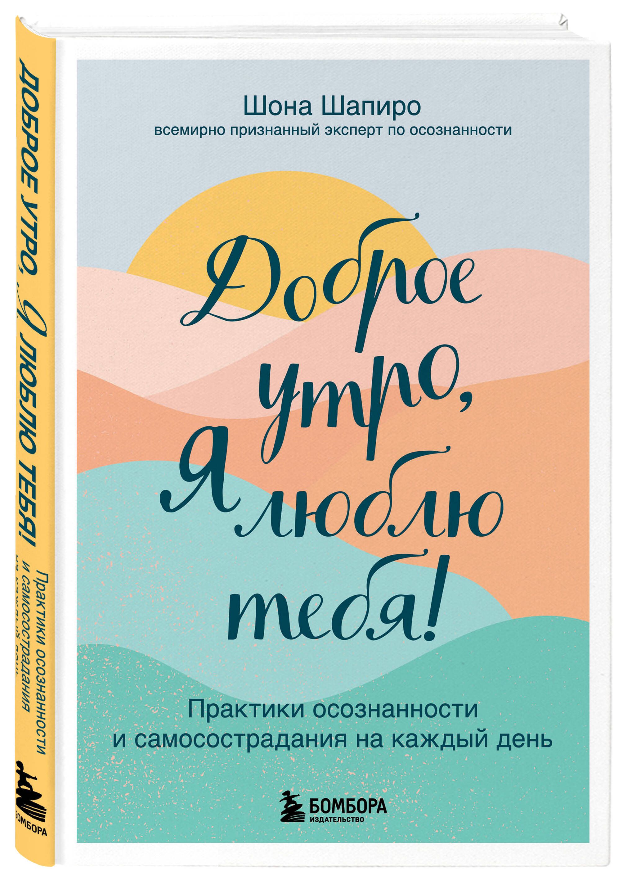 Доброе утро, я люблю тебя! Практики осознанности и самосострадания на  каждый день | Шапиро Шона - купить с доставкой по выгодным ценам в  интернет-магазине OZON (613865175)