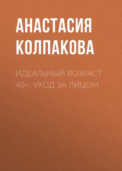 Идеальный возраст 40+. Уход за лицом | Колпакова Анастасия Витальевна | Электронная книга