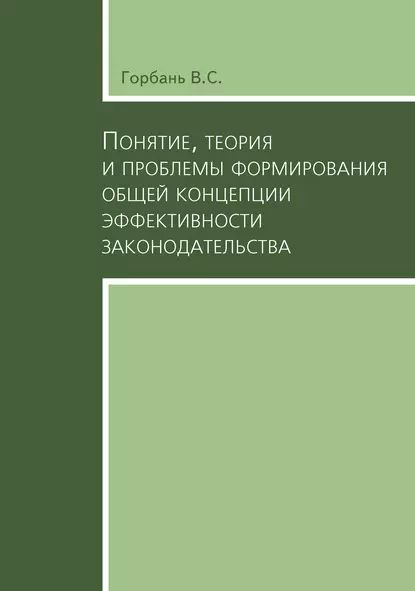 Понятие, теория и проблемы формирования общей концепции эффективности законодательства | Горбань В. С. | Электронная книга