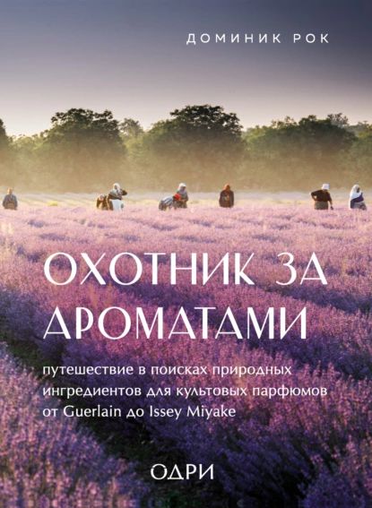 Охотник за ароматами. Путешествие в поисках природных ингредиентов для культовых парфюмов от Guerlain до Issey Miyake | Рок Доминик | Электронная книга