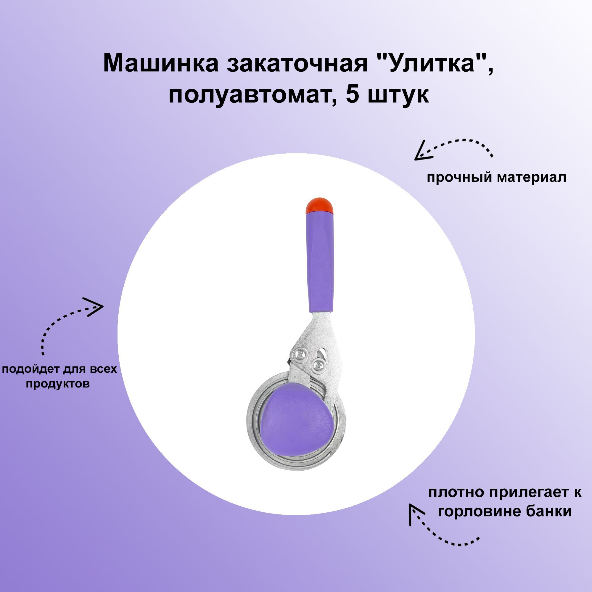 Машинказакаточная"Улитка",полуавтомат,5штук:применяетсяприконсервацииуниверсальныхстеклянныхбанокприпомощиодноразовыхжестяныхкрышек