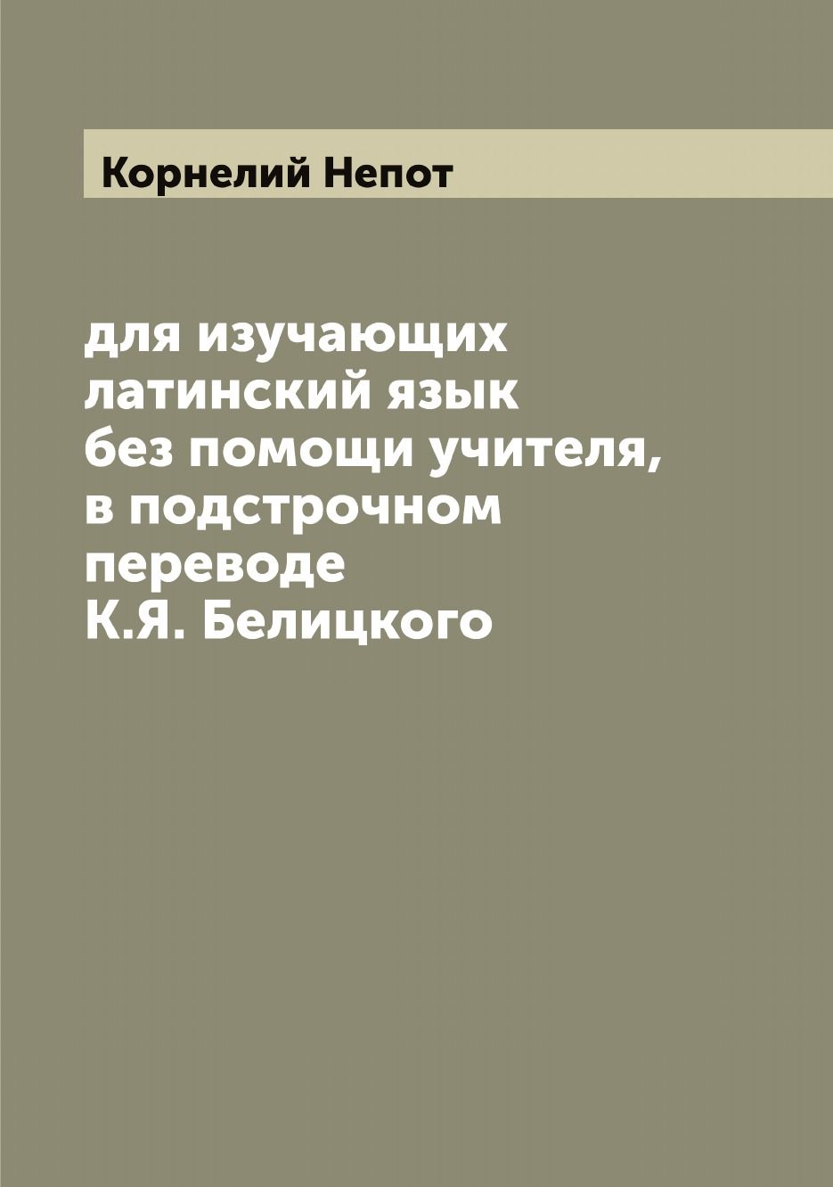 Корнелий Непот для изучающих латинский язык без помощи учителя, в  подстрочном переводе К.Я. Белицкого - купить с доставкой по выгодным ценам  в интернет-магазине OZON (655560215)