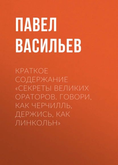 Краткое содержание Секреты великих ораторов. Говори, как Черчилль, держись, как Линкольн | Васильев Павел | Электронная книга