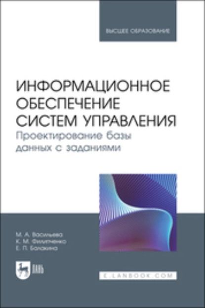 Информационное обеспечение систем управления. Проектирование базы данных с заданиями. Учебник для вузов | Васильева М. А., Филипченко Константин Михайлович | Электронная книга