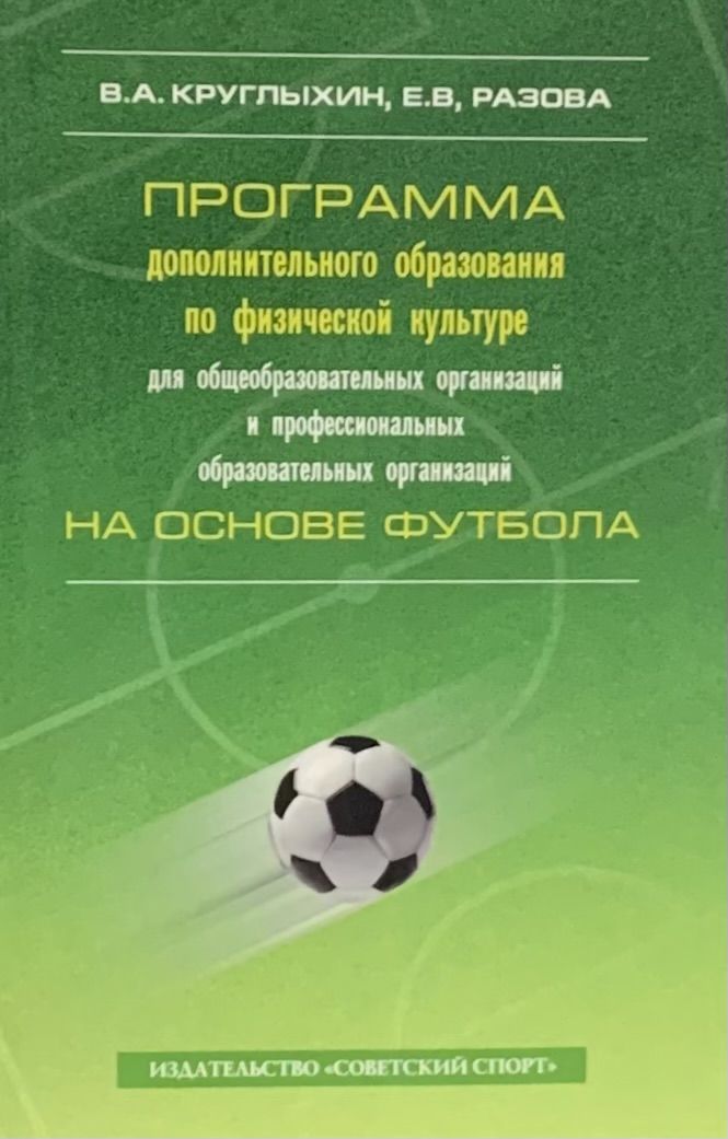 Программа дополнительного образования по физической культуре для общеобразовательных организаций и профессиональных образовательных организаций на основе футбола | Круглыхин Валерий Андреевич