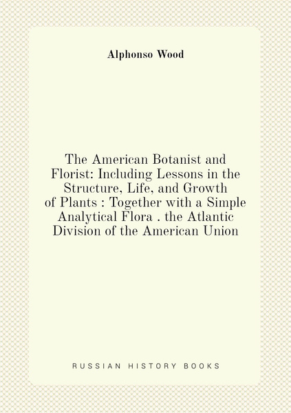 The American Botanist and Florist: Including Lessons in the Structure ...