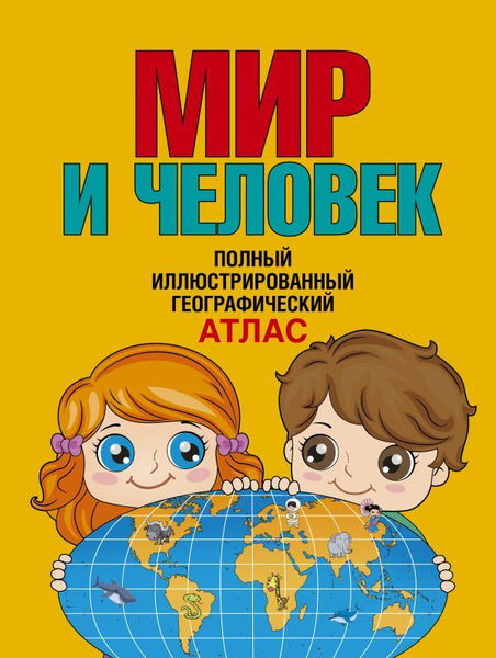 Мир и человек. Полный иллюстрированный географический атлас (в новых ...