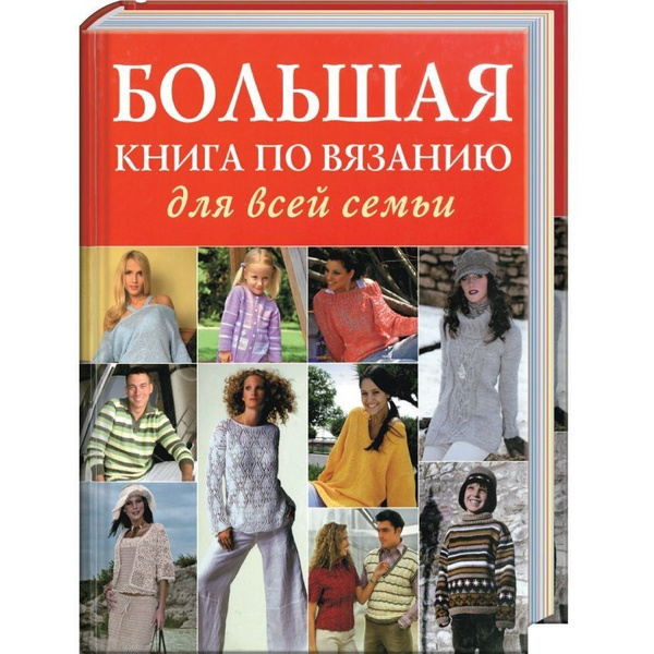Большая книга по вязанию для всей семьи Инструкции по вязанию спицами и ...