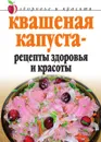 Квашеная капуста - рецепты здоровья и красоты - Л.Ж. Жалпанова