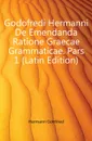 Godofredi Hermanni De Emendanda Ratione Graecae Grammaticae. Pars 1 (Latin Edition) - Hermann Gottfried