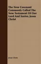 The New Covenant Commonly Called The New Testament Of Our Lord And Savior, Jesus Christ - Jesus Christ