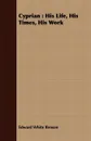 Cyprian. His Life, His Times, His Work - Edward White Benson