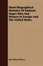 Short Biographical Sketches Of Eminent Negro Men And Women In Europe And The United States - John Edward Bruce