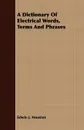 A Dictionary Of Electrical Words, Terms And Phrases - Edwin J. Houston