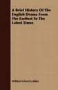 A Brief History Of The English Drama From The Earliest To The Latest Times - William Echard Golden