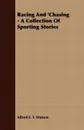 Racing and 'Chasing - A Collection of Sporting Stories - Alfred E. T. Watson