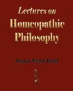 Lectures on Homeopathic Philosophy - James Tyler Kent