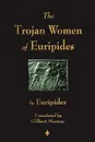 The Trojan Women of Euripides - Euripides, Murray Gilbert Murray