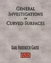 General Investigations Of Curved Surfaces - Unabridged - Carl Friedrich Gauss, Adam Hiltebeitel, James Morehead