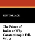 The Prince of India; or Why Constantinople Fell, Vol. 2 - Lew Wallace