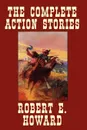 The Complete Action Stories - Robert E. Howard