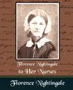 Florence Nightingale to Her Nurses - Nightingale Florence Nightingale, Florence Nightingale