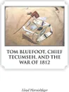 TOM BLUEFOOT, CHIEF TECUMSEH, AND THE WAR OF 1812 - Lloyd Harnishfeger