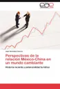 Perspectivas de La Relacion Mexico-China En Un Mundo Cambiante - Juan Gonz Lez Garc a., Juan Gonzalez Garcia