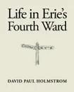 Life in Erie's Fourth Ward - David Paul Holmstrom