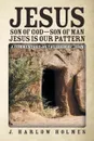 Jesus Son of God-Son of Man Jesus Is Our Pattern. A Commentary on the Book of John - J. Harlow Holmes