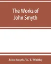 The works of John Smyth, fellow of Christ's college, 1594-8 - John Smyth, W. T. Whitley