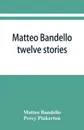 Matteo Bandello. twelve stories - Matteo Bandello, Percy Pinkerton