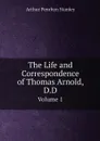 The Life and Correspondence of Thomas Arnold, D.D. Volume 1 - Arthur Penrhyn Stanley