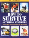 How to Survive Anything Anywhere: A Handbook of Survival Skills for Every Scenario and Environment - Макнаб Крис