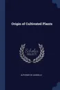 Origin of Cultivated Plants - Alphonse de Candolle