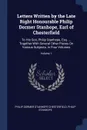 Letters Written by the Late Right Honourable Philip Dormer Stanhope, Earl of Chesterfield. To His Son, Philip Stanhope, Esq. ... Together With Several Other Pieces On Various Subjects. in Four Volumes; Volume 1 - Philip Dormer Stanhope Chesterfield, Philip Stanhope