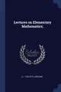 Lectures on Elementary Mathematics; - J L. 1736-1813 Lagrange