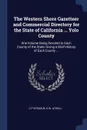 The Western Shore Gazetteer and Commercial Directory for the State of California ... Yolo County. One Volume Being Devoted to Each County of the State, Giving a Brief History of Each County ... - C P Sprague, H W. Atwell