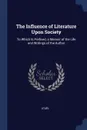 The Influence of Literature Upon Society. To Which Is Prefixed, a Memoir of the Life and Writings of the Author - Staël