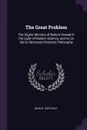 The Great Problem. The Higher Ministry of Nature Viewed in the Light of Modern Science, and As an Aid to Advanced Christian Philosophy - John R. Leifchild