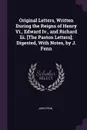Original Letters, Written During the Reigns of Henry Vi., Edward Iv., and Richard Iii. .The Paston Letters.; Digested, With Notes, by J. Fenn - John Fenn