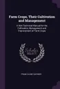 Farm Crops, Their Cultivation and Management. A Non-Technical Manual for the Cultivation, Management and Improvement of Farm Crops - Frank Duane Gardner