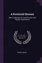 A Provincial Glossary. With a Collection of Local Proverbs, and Popular Superstitions - Francis Grose