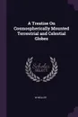 A Treatise On Cosmospherically Mounted Terrestrial and Celestial Globes - W Müller