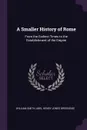 A Smaller History of Rome. From the Earliest Times to the Establishment of the Empire - William Smith, Abel Hendy Jones Greenidge