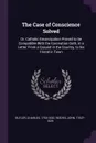 The Case of Conscience Solved. Or, Catholic Emancipation Proved to be Compatible With the Coronation Oath, in a Letter From a Casuist in the Country, to his Friend in Town - Charles Butler, John Reeves