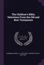 The Children's Bible, Selections From the Old and New Testaments - Henry A. Sherman, Charles Foster Kent