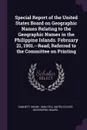 Special Report of the United States Board on Geographic Names Relating to the Geographic Names in the Philippine Islands. February 21, 1901.--Read; Referred to the Committee on Printing - Henry Gannett